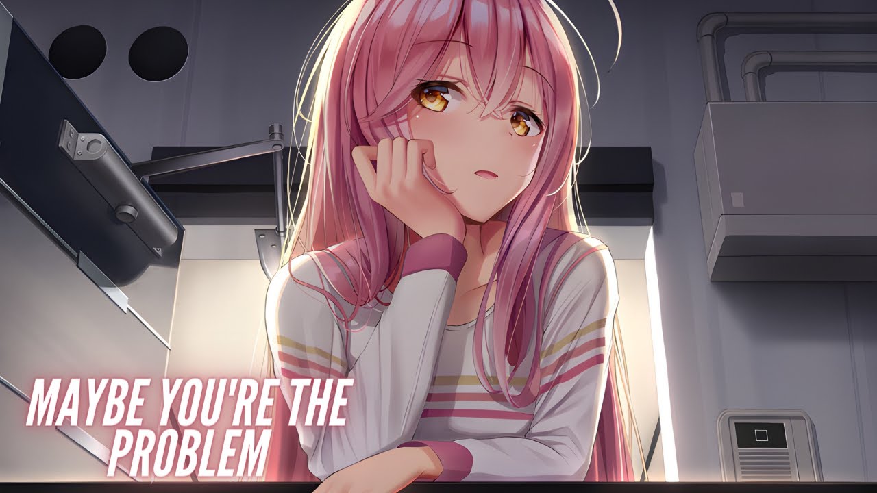 Nightcore - Maybe You're The Problem