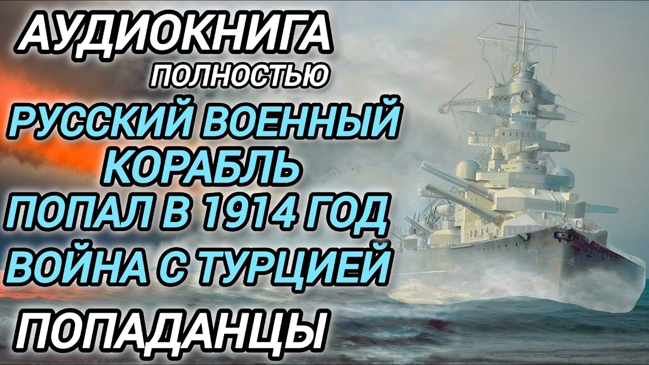 Аудиокнига ПОПАДАНЦЫ В ПРОШЛОЕ: РУССКИЙ ВОЕННЫЙ КОРАБЛЬ ПОПАЛ В 1914 ГОД ВОЙНА С ТУРЦИЕЙ