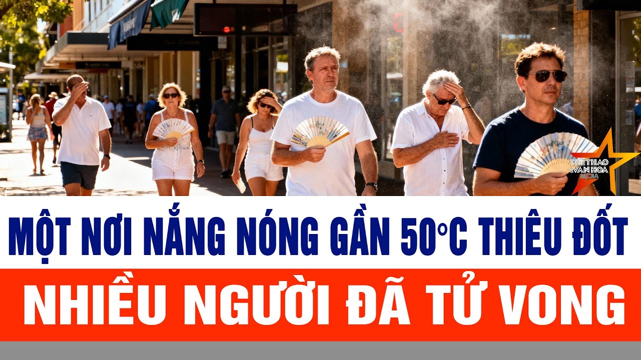 Một nơi nắng nóng gần 50°C thiêu đốt, nhiều người đã tử vong