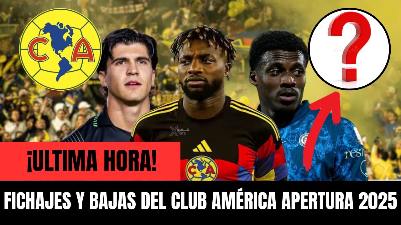 CLUB AMÉRICA: ALTAS Y BAJAS CONFIRMADAS PARA EL APERTURA 2025