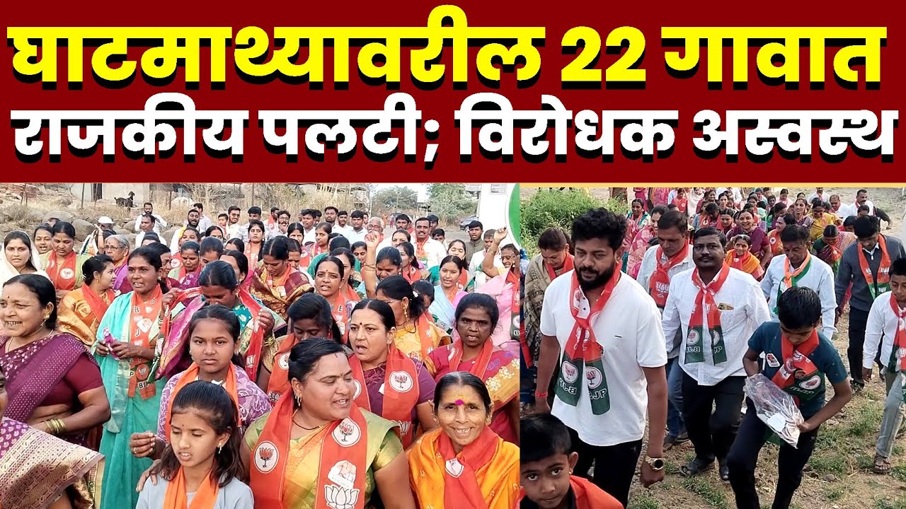 घाटमाथ्यावरील 22 गावात राजकीय पलटी; विरोधक अस्वस्थ