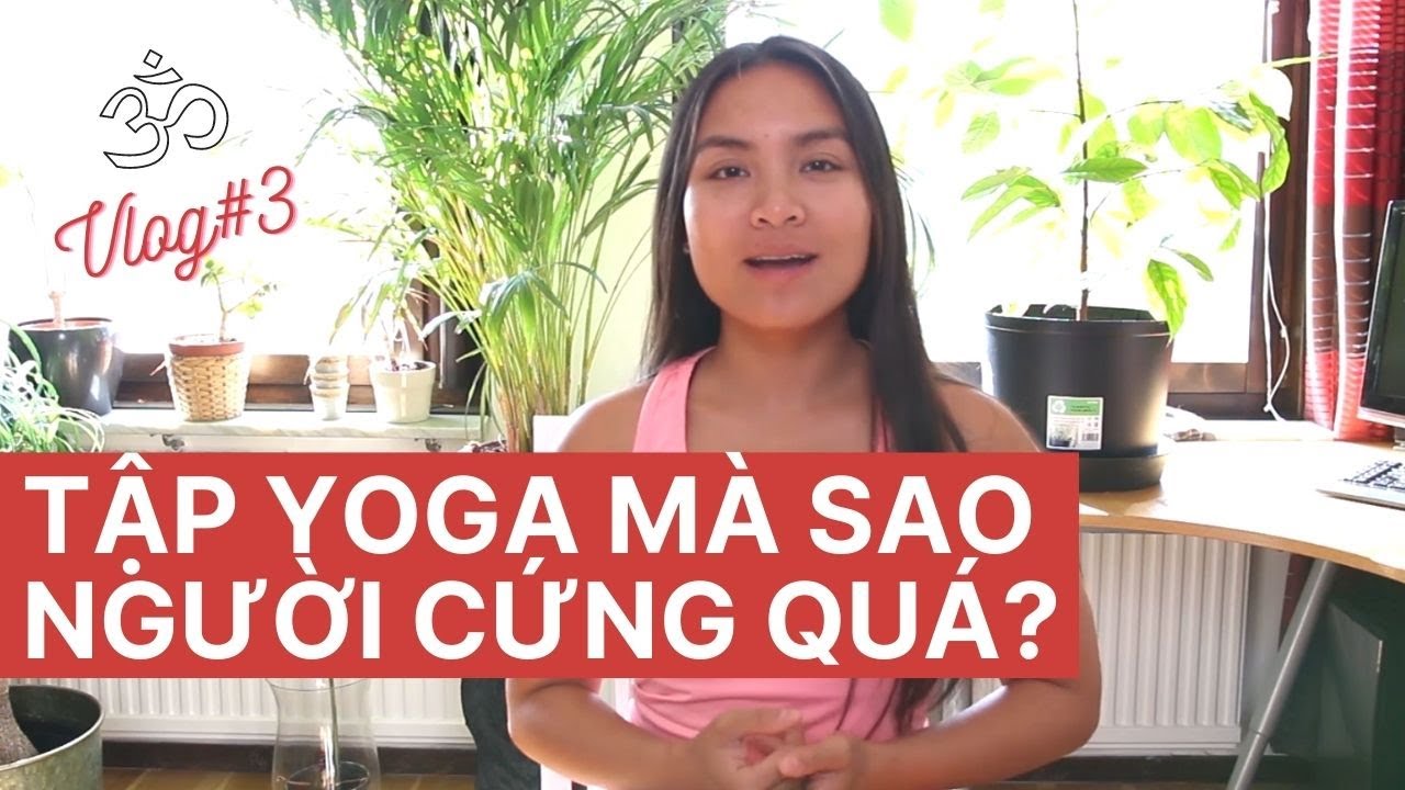 Người CỨNG có tập Yoga được không? Tập Yoga mãi vẫn chưa dẻo? YogaVlog#3