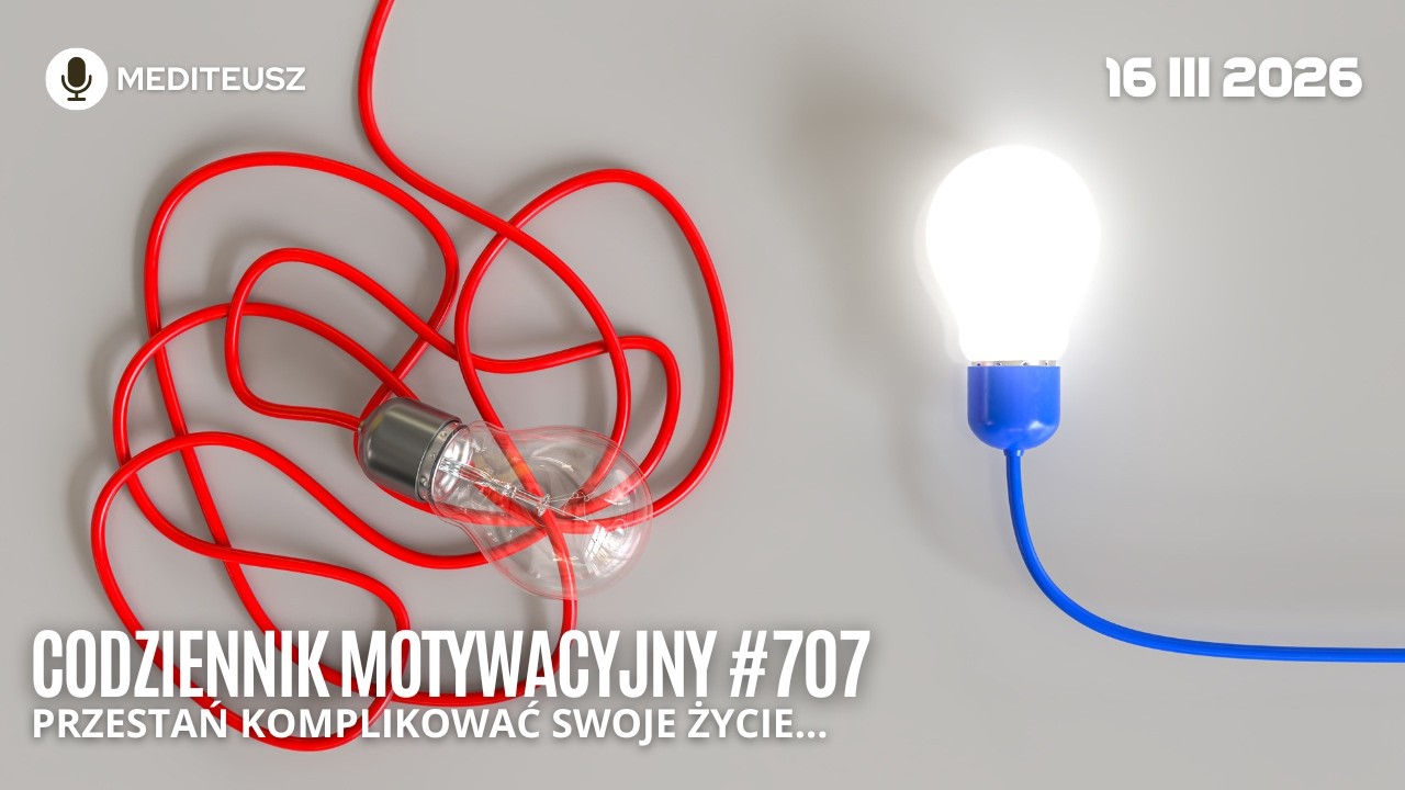 CODZIENNIK MOTYWACYJNY #707 16 III 2026 PRZESTAŃ KOMPLIKOWAĆ SOBIE ŻYCIE
