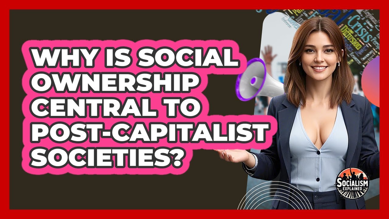 Why Is Social Ownership Central To Post-capitalist Societies? - Socialism Explained