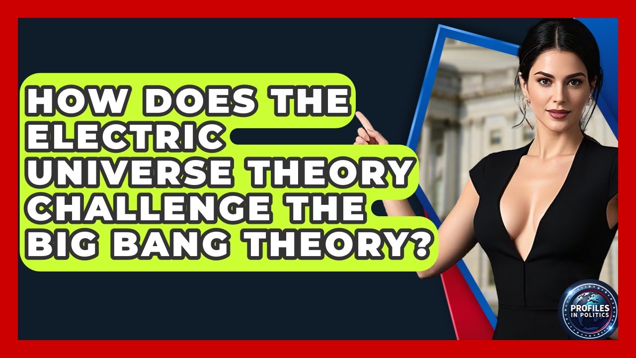 How Does The Electric Universe Theory Challenge The Big Bang Theory? - Profiles in Politics