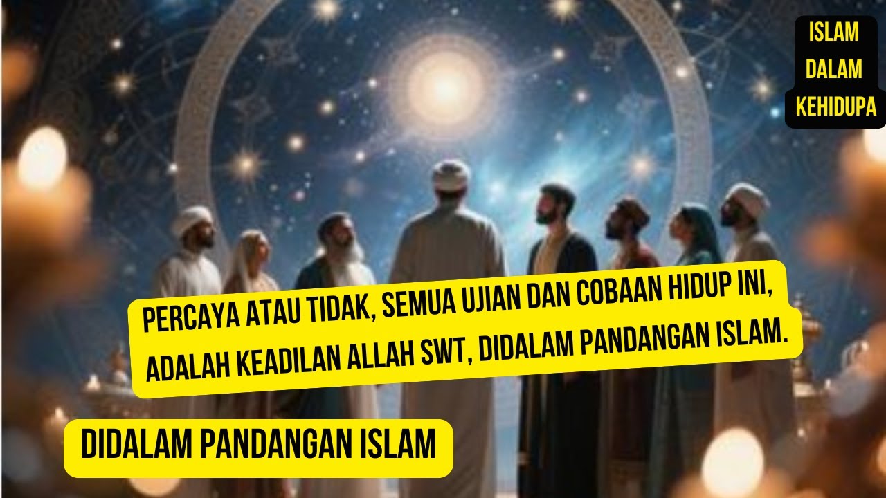 PERCAYA ATAU TIDAK, SEMUA UJIAN DAN COBAAN HIDUP INI, ADALAH KEADILAN ALLAH SWT, pandangan islam.