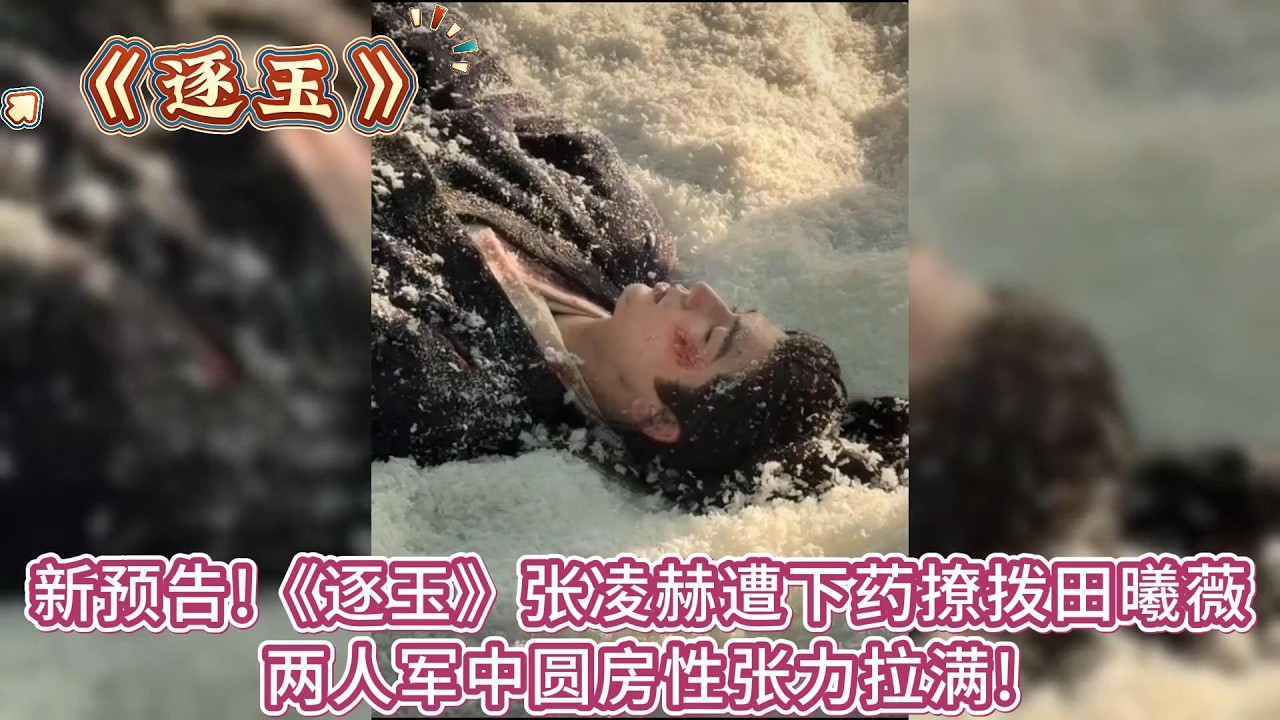 新預告!《逐玉》張淩赫遭下藥撩撥田曦薇，兩人軍中圓房性張力拉滿 #张凌赫#田曦薇