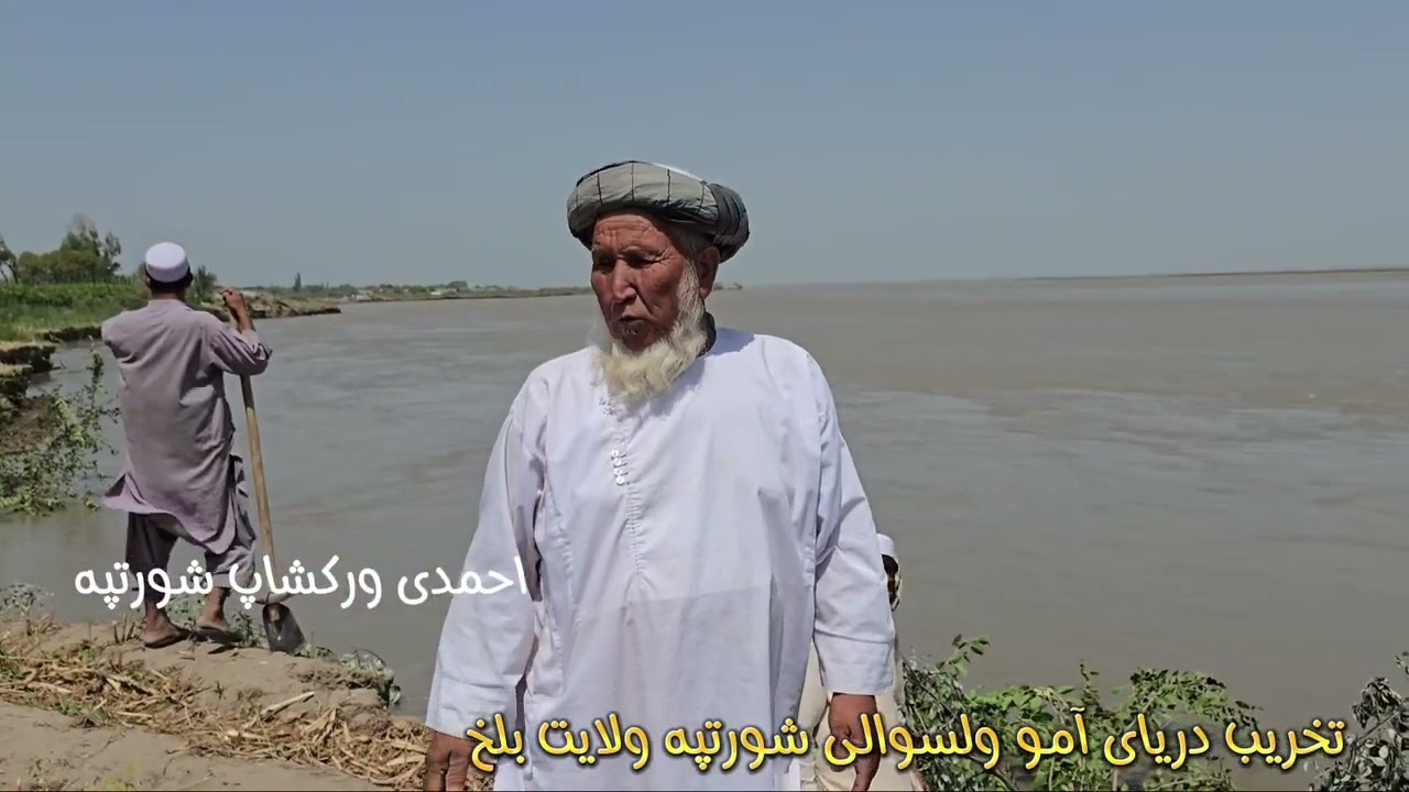 گزارش تخریب دریای آمو الحاج عبدالرشید قریه دار اسبق قریه دار آریغ باطر ولسوالی شورتپه ولایت بلخ 