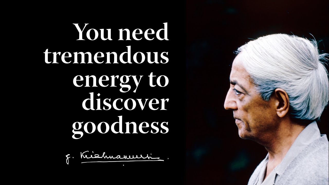 You need tremendous energy to discover goodness | Krishnamurti