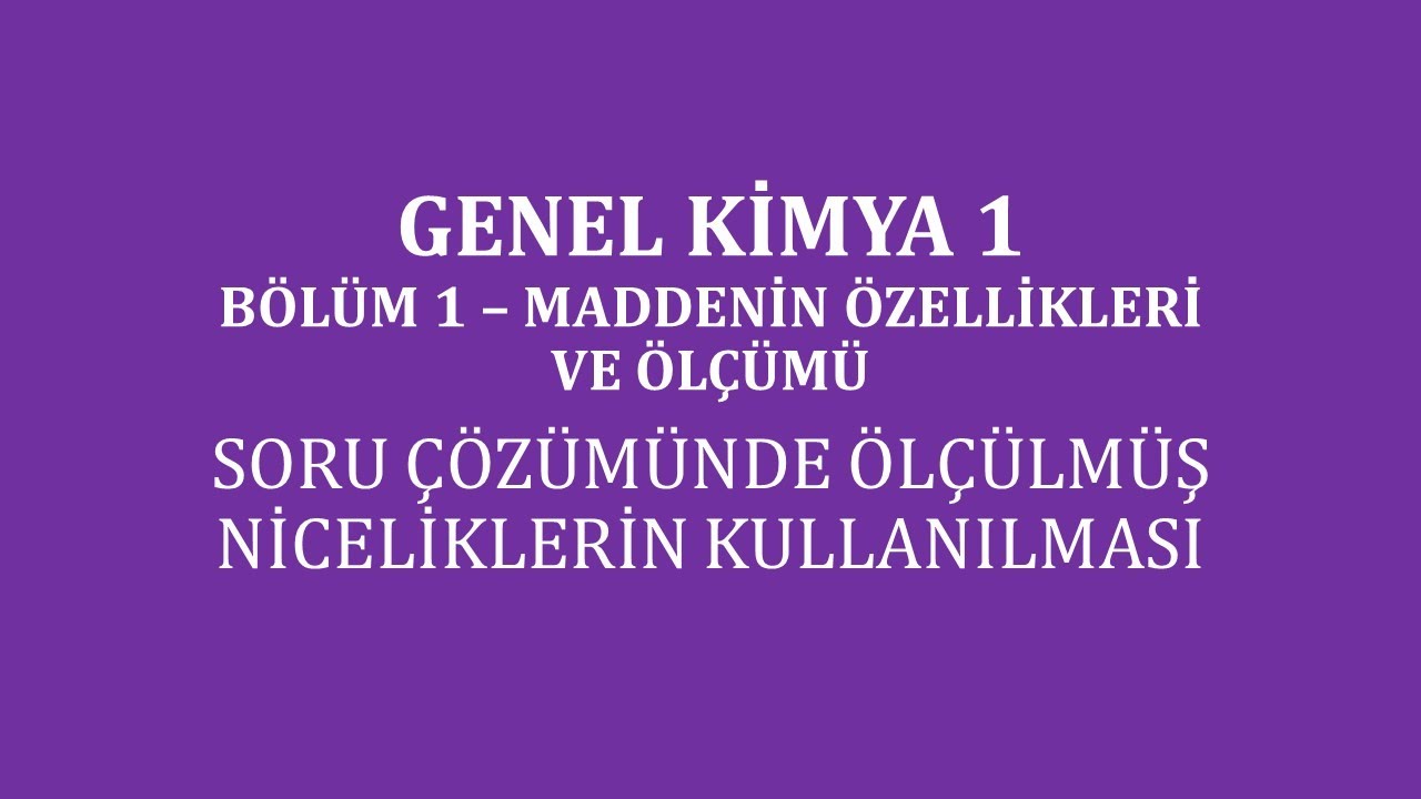Genel Kimya 1-Bölüm 1 /Maddenin Özellikleri ve Ölç/Soru Çözümünde Ölçülmüş Niceliklerin Kullanılması
