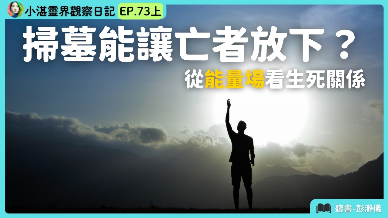 掃墓能讓亡者放下？從能量場看生死關係　靈界觀察者小湛 X 主持人彭瀞儀｜小湛靈界觀察日記 EP73 上