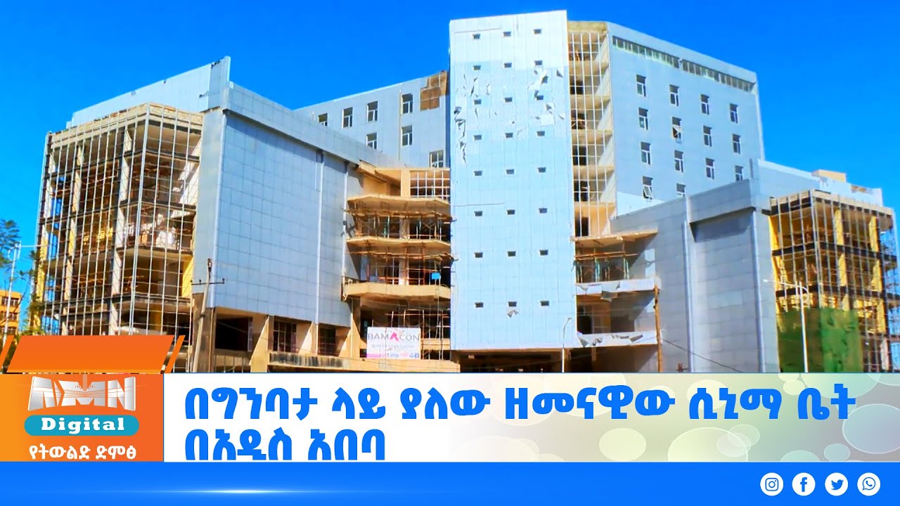 በግንባታ ላይ ያለው ዘመናዊው ሲኒማ ቤት በአዲስ አበባ