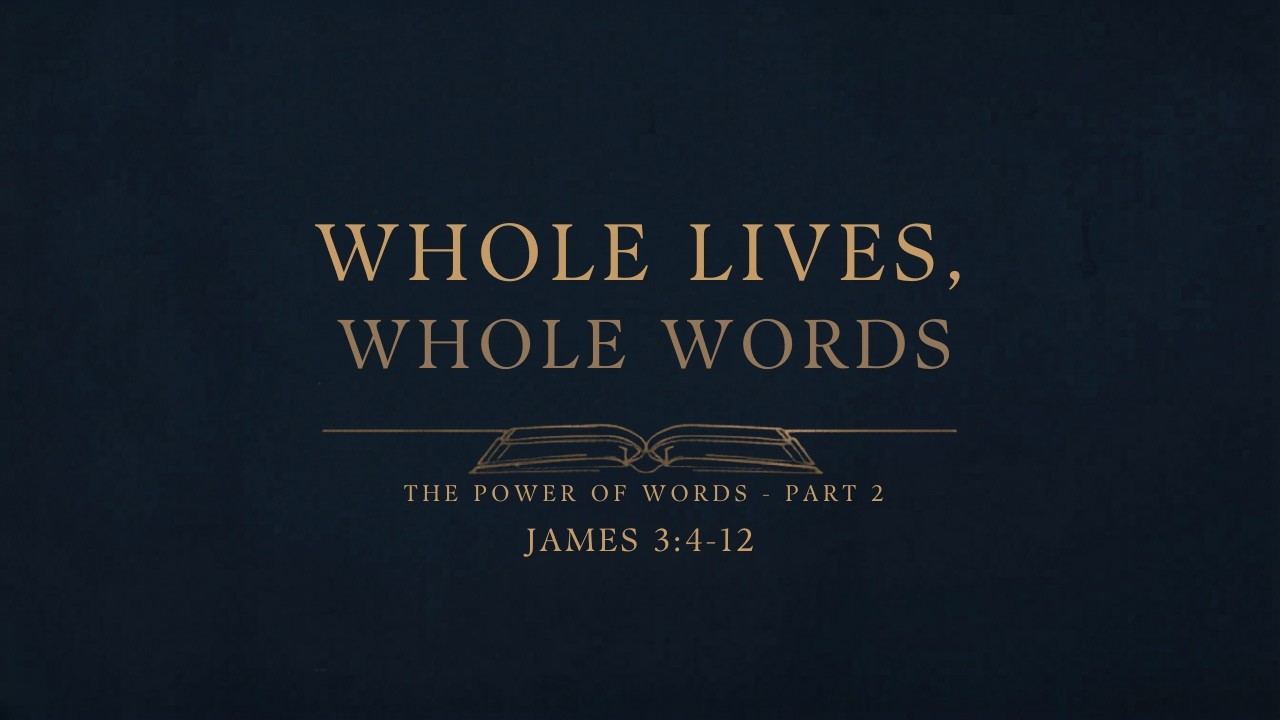 #296 - Sermon - Whole Lives, Whole Words — The Power of Words - James 3:4-12