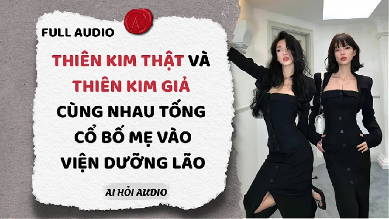Full | THIÊN KIM THẬT VÀ THIÊN KIM GIẢ CÙNG NHAU TỐNG CỔ BỐ MẸ VÀO VIỆN DƯỠNG LÃO | Ai Hỏi Audio