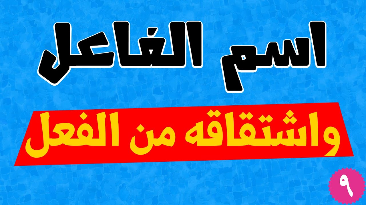 اسم الفاعل - دلالته، وصياغته من الفعل الثلاثي والفعل غير الثلاثي