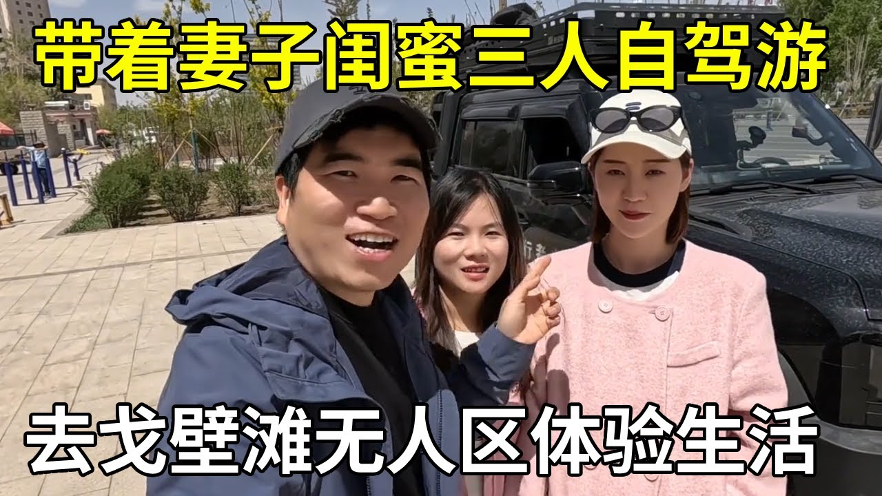 带着妻子闺蜜三人自驾游，去戈壁滩无人区体验生活，体验感真的太棒了【旅行者小多】