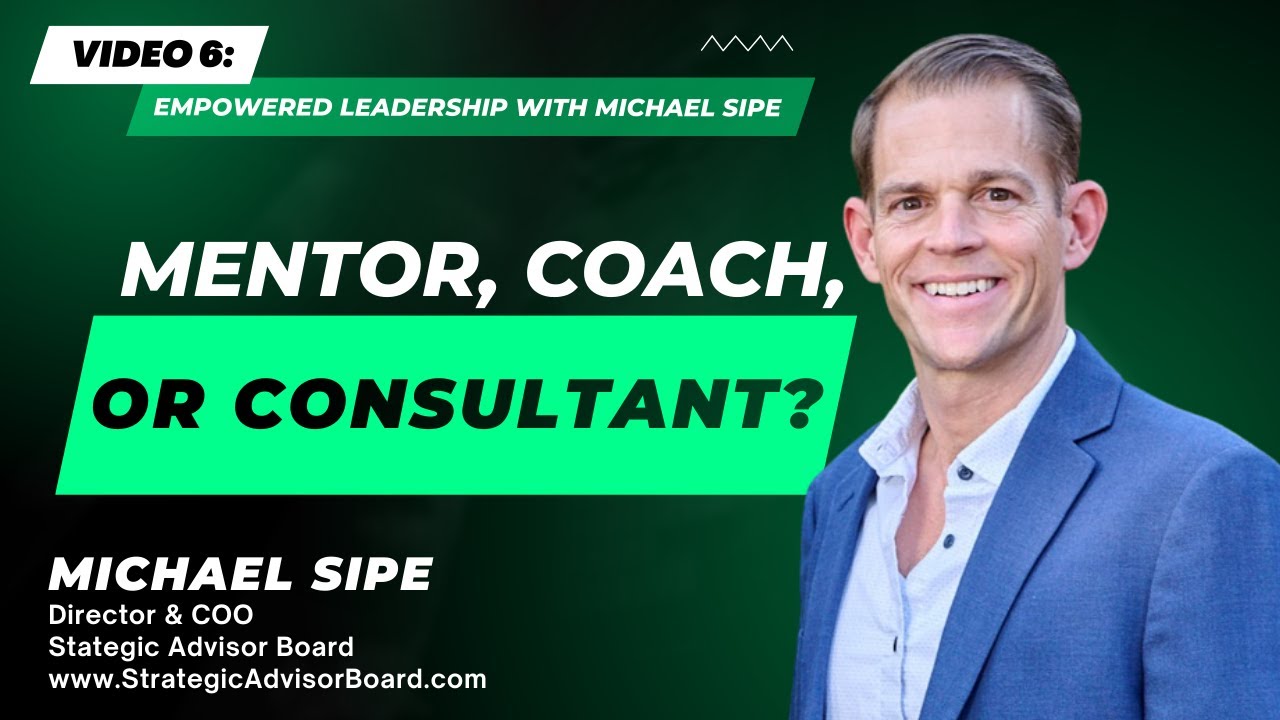 Mentor, Coach, or Consultant? - Empowered Leadership With Michael Sipe | Video 6