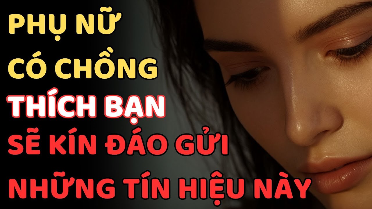 PHỤ NỮ CÓ CHỒNG THÍCH BẠN SẼ KÍN ĐÁO GỬI NHỮNG TÍN HIỆU NÀY