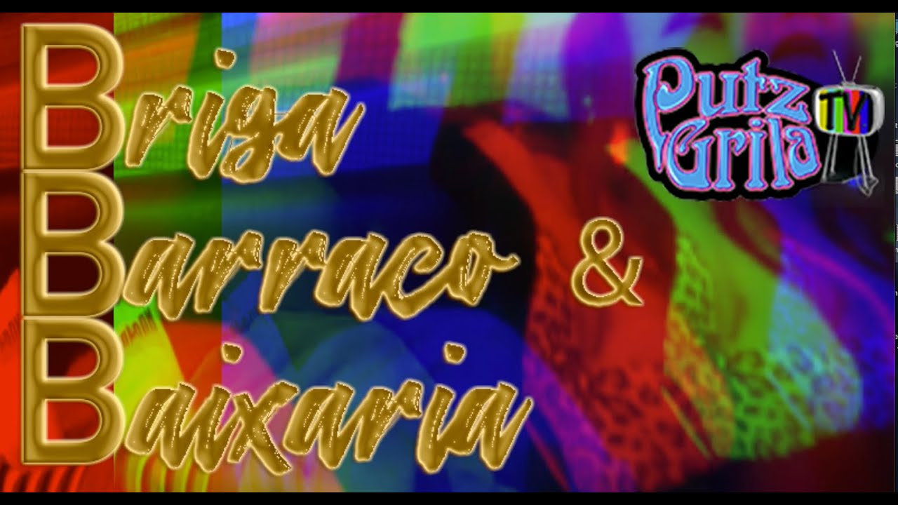 PUTZGRILA TV - BBB - Briga, Barraco & Baixaria