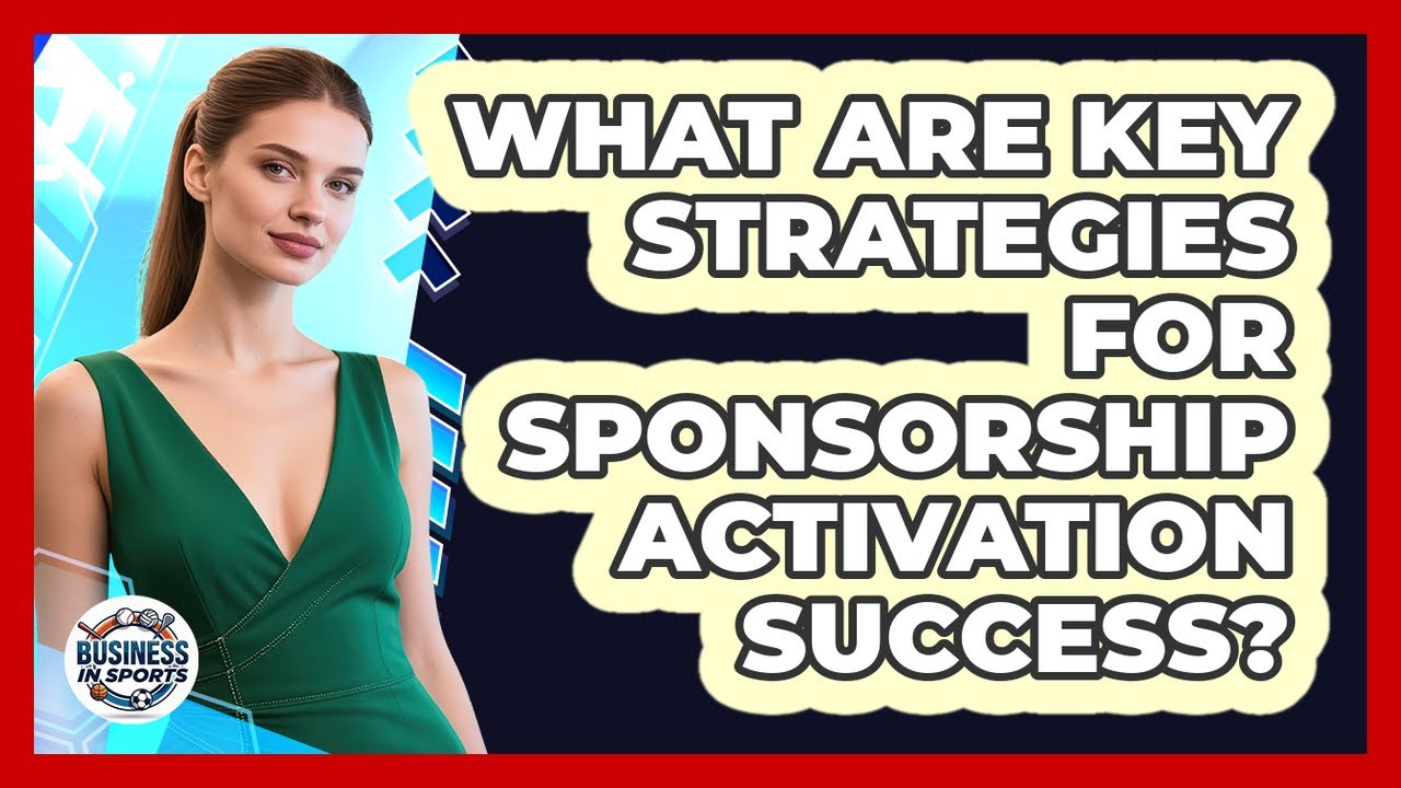 What Are Key Strategies For Sponsorship Activation Success?