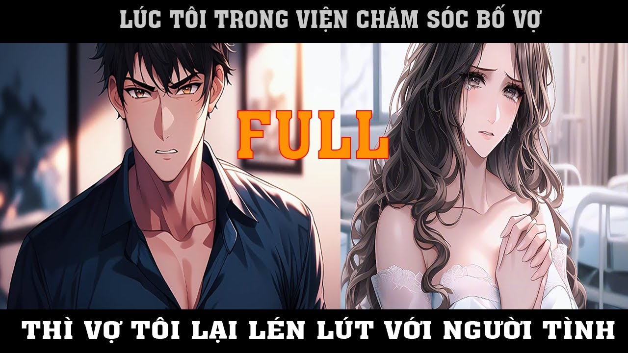 LÚC TÔI TRONG BỆNH VIỆN CHĂM SÓC BỐ VỢ THÌ VỢ LẠI LÉN LÚT ĐI VỚI NGƯỜI TÌNH  | FULL