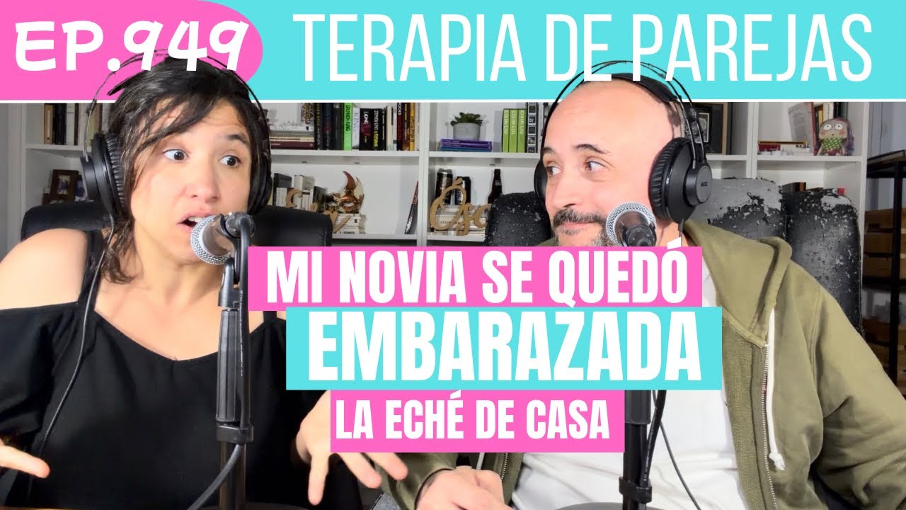 Terapia de Parejas - 949 - Ech&eacute; de CASA a mi novia EMBARAZADA