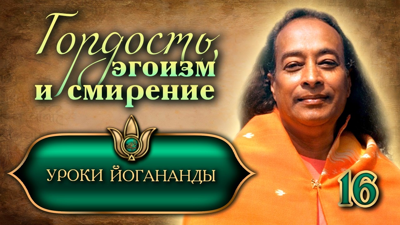 «Гордость, эгоизм и смирение» - Уроки Йогананды 