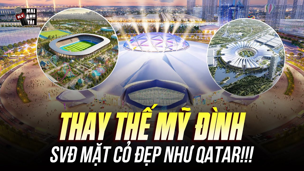VIỆT NAM XÂY SVĐ ĐẲNG CẤP THẾ GIỚI THAY THẾ MỸ ĐÌNH: SỨC CHỨA 60.000 KHÁN GIẢ, MẶT CỎ ĐẸP NHƯ QATAR