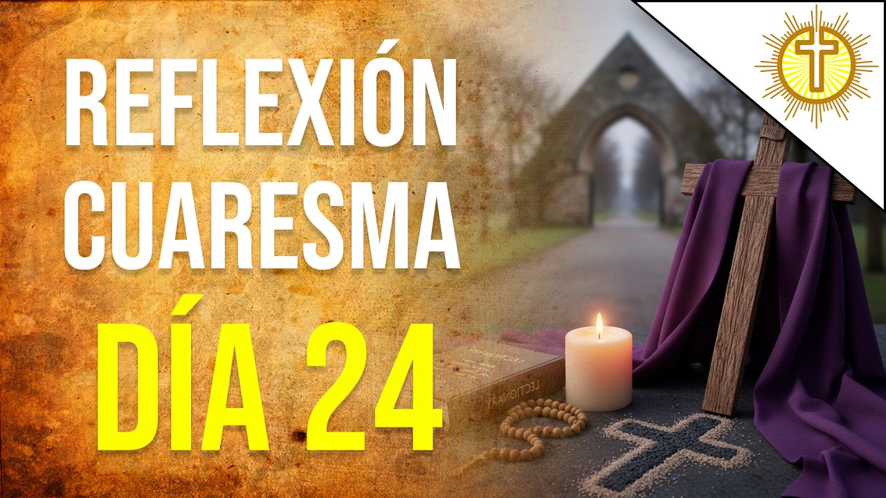 Cuaresma Día 24 🙏 | Oración y Reflexión Diaria para la Conversión del Corazón ✝️