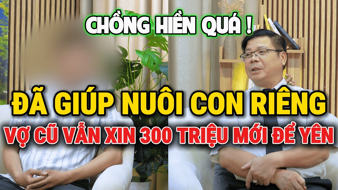 Tư Vấn Cùng Đinh Đoàn – Đã Giúp Nuôi Con Riêng: Vẫn Bị Vợ Cũ Xin 300 Triệu Mới Được Yên Ổn