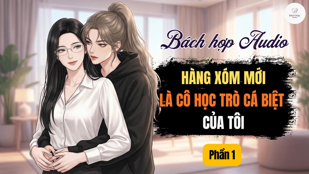 Truyện Bách Hợp Audio || Phần 1 | Hàng Xóm Mới Là Cô Học Trò Cá Biệt Của Tôi | GL Audio