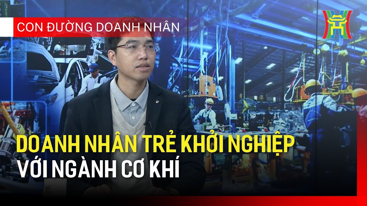 Doanh nhân trẻ khởi nghiệp với ngành cơ khí | Con đường doanh nhân