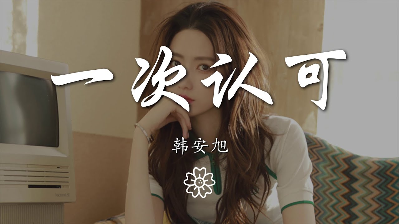 韓安旭 - 一次認可『你怎麼會裝在我心裏變成了泡沫』【動態歌詞Lyrics】