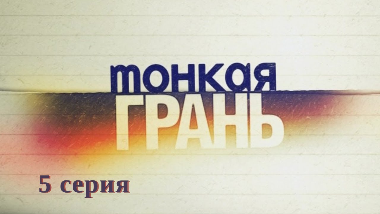 Тонкая грань. Серия 5. Детективная Мелодрама. Криминальный Фильм