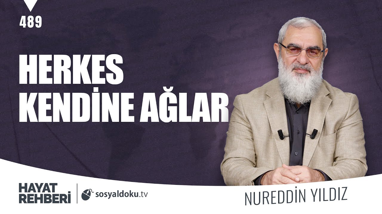 HERKES KENDİNE AĞLAR  [Hayat Rehberi-Nureddin Yıldız] 489. Ders