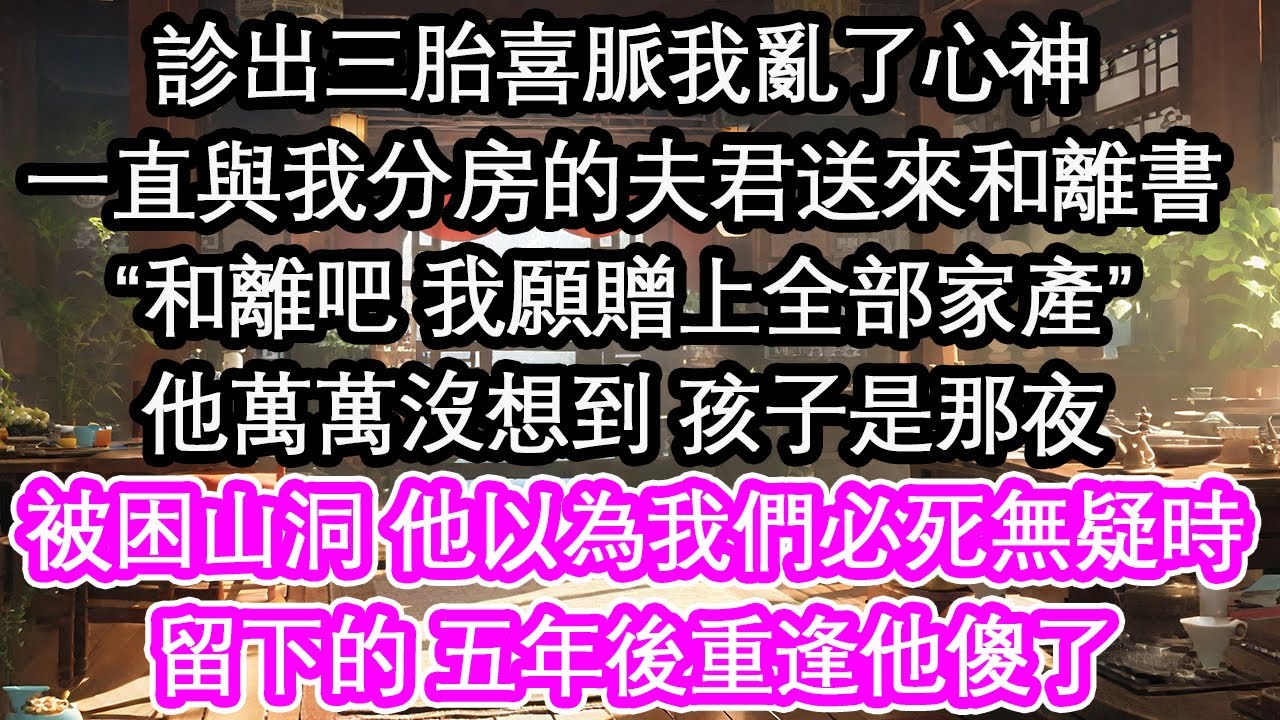 診出三胎喜脈我亂了心神一直與我分房的夫君送來和離書“和離吧 我願贈上全部家產”他萬萬沒想到 孩子是那夜被困山洞 他以為我們必死無疑時留下的 五年後重逢他傻了【花開】【愛情】【生活】