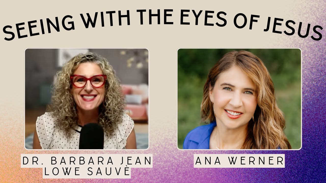 Seeing With the Eyes of Jesus Healing Encounters That Restore the Heart with Ana Werner Ep.51