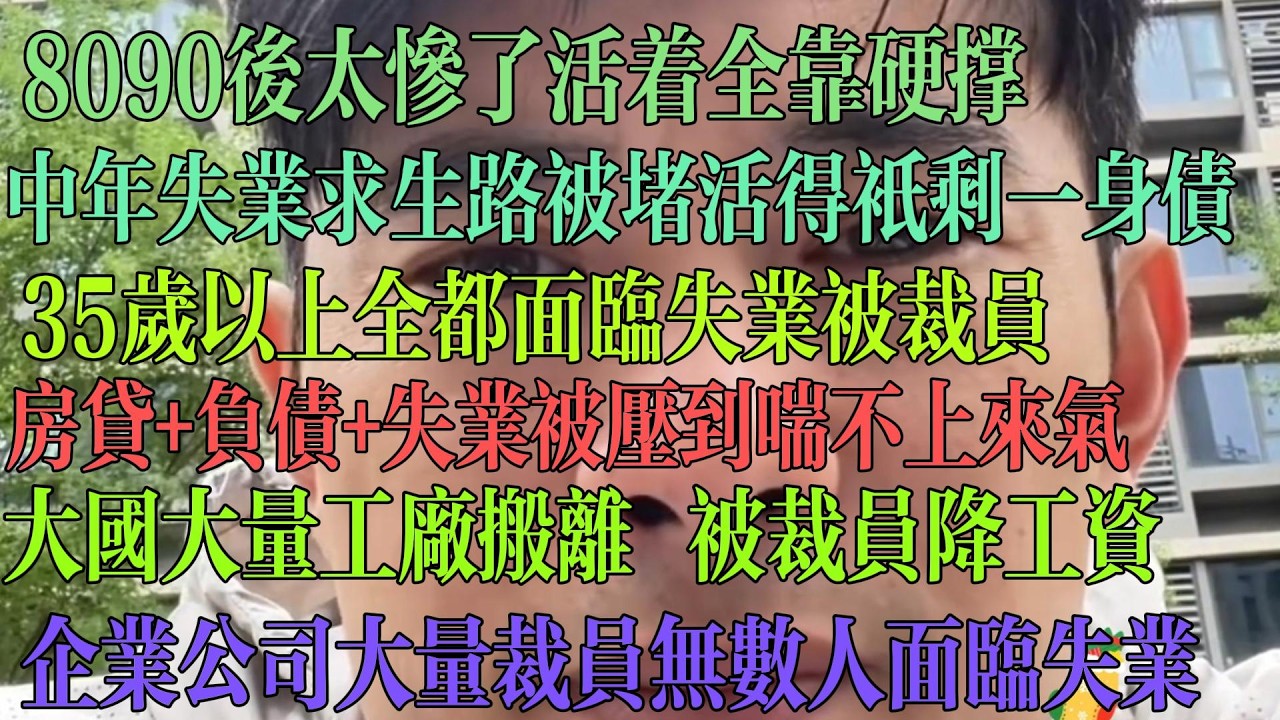 80 90后太惨了 活着全靠硬撑 中年失业求生路被堵 活着只剩一身债 35岁以上全都面临失业 裁员 房贷 负债 失业被压得喘不上来气 大国工厂大量搬离 被裁员降工资 企业公司大量裁员 无数人失业#中国