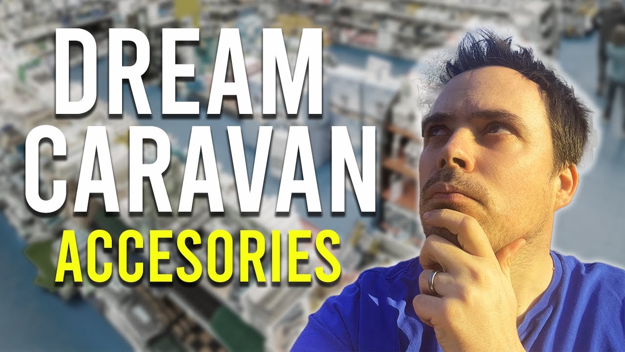 DREAM CARAVAN ACCESSORIES - What we Want?