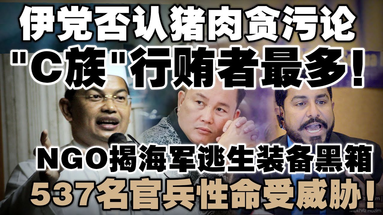 马来人掌权就收钱？伊党：C族行贿、M族受贿！NGO揭海军逃生装备黑箱，537名官兵性命受威胁！