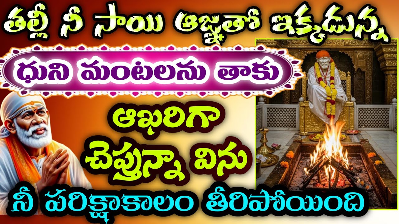 తల్లీ నీ సాయి ఆజ్ఞతో ఇక్కడున్న ధుని మంటలను తాకు ఆఖరిగా చెప్తున్నా విను నీ పరీక్షాకాలం తీరిపోతుంది