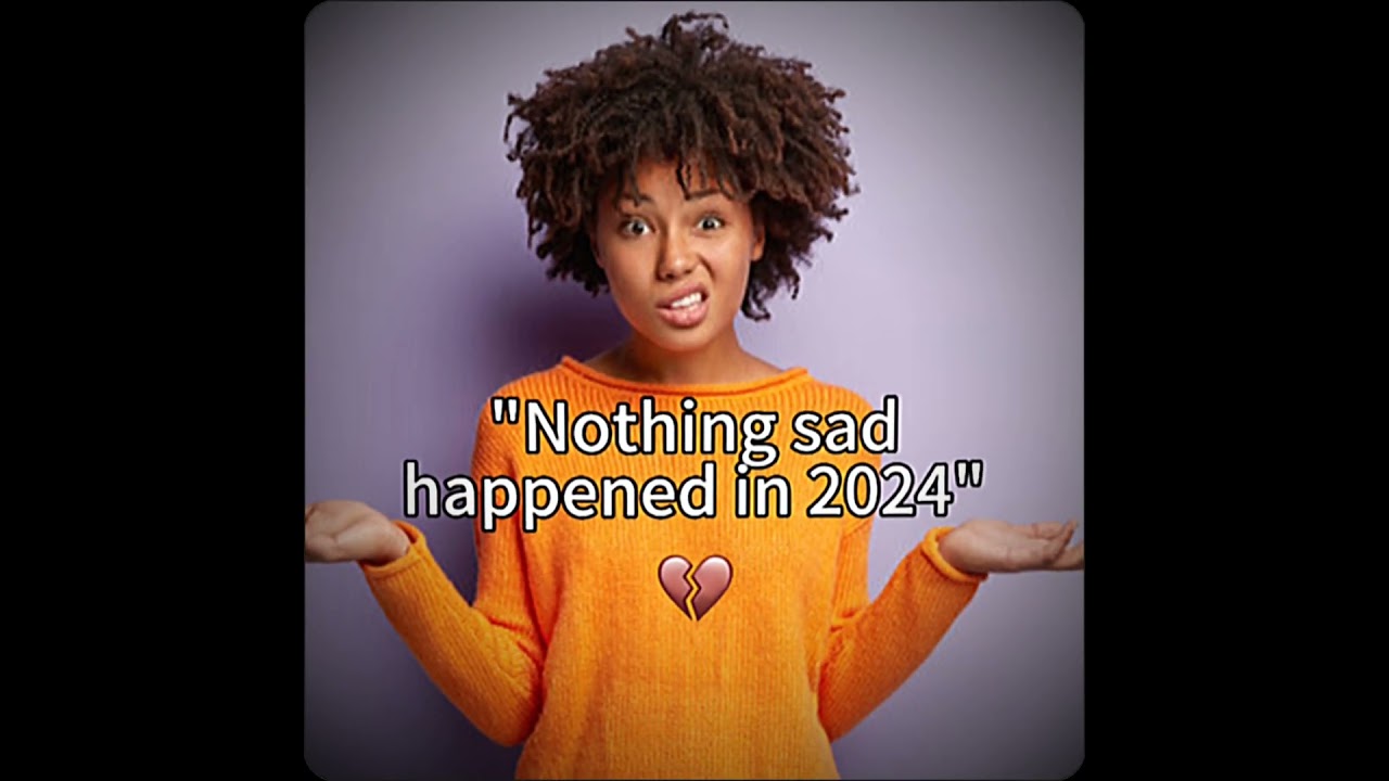 2024 was a sad year😔 