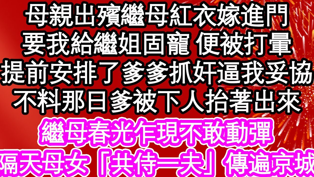 母親出殯繼母紅衣嫁進門，要我給繼姐固寵 便被打暈，提前安排了爹爹抓奸逼我妥協，不料那日爹被下人抬著出來，繼母春光乍現不敢動彈，隔天母女「共侍一夫」傳遍京城| #為人處世#生活經驗#情感故事#養老#退休