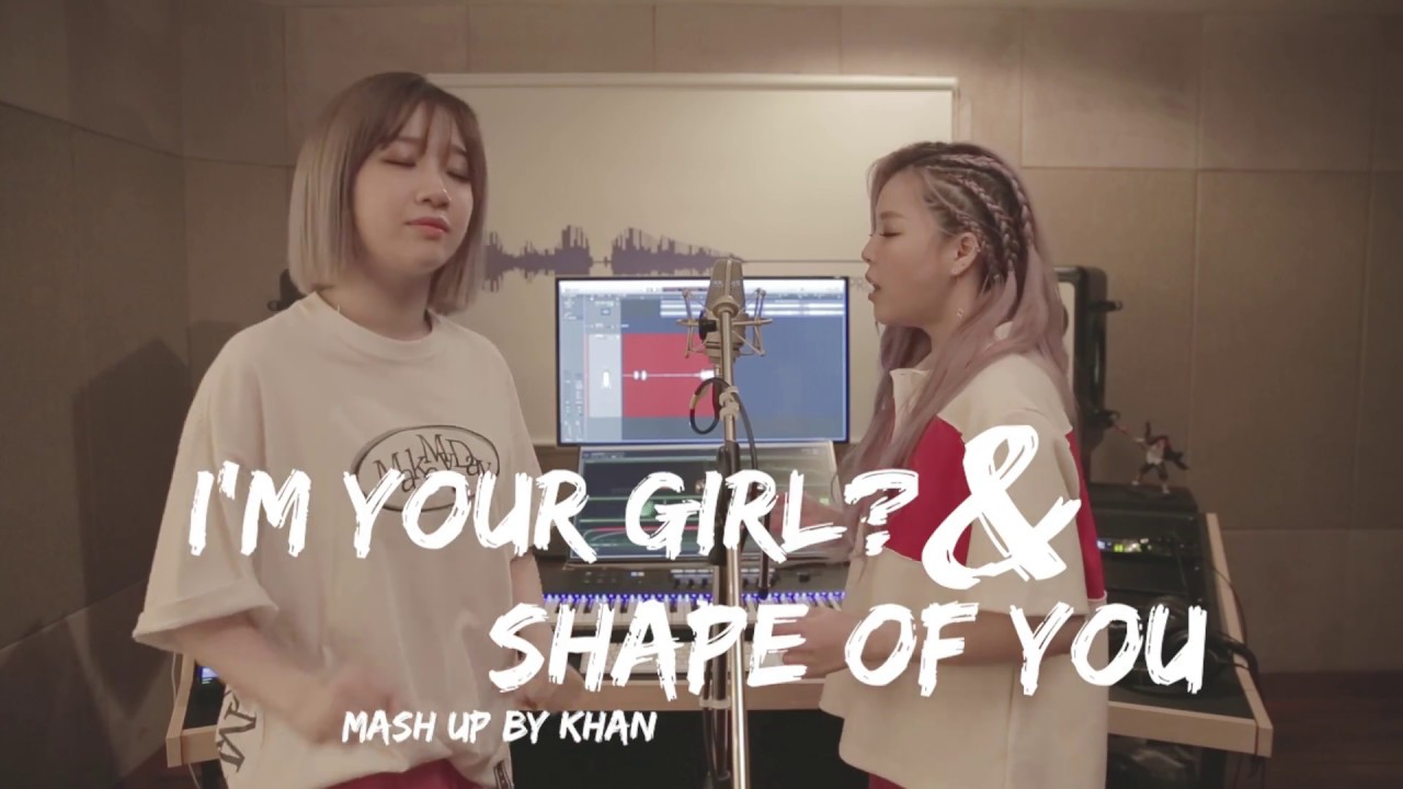 KHAN #11. I'm Your Girl? + Shape of you