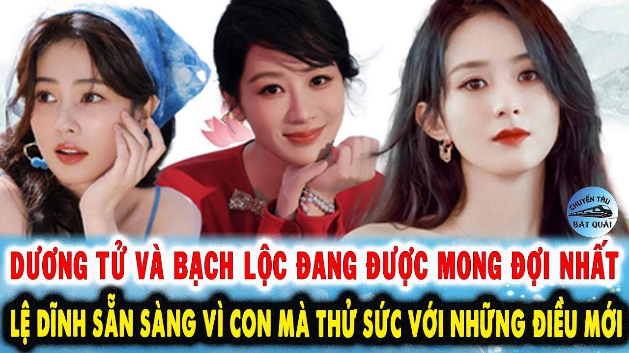 Dương Tử và Bạch Lộc đang được mong đợi nhất, Lệ Dĩnh sẵn sàng vì con mà thử sức với những điều mới