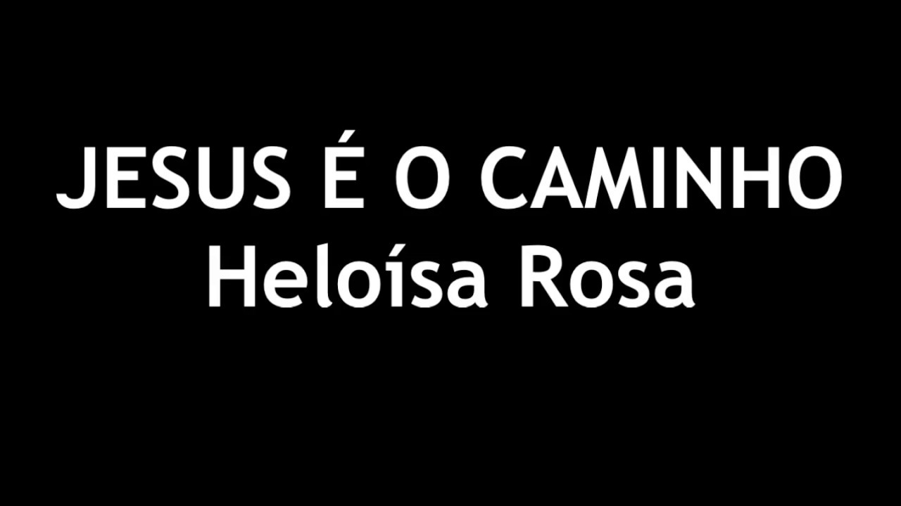 JESUS É O CAMINHO - HELOISA ROSA - PLAYBACK COM LETRA