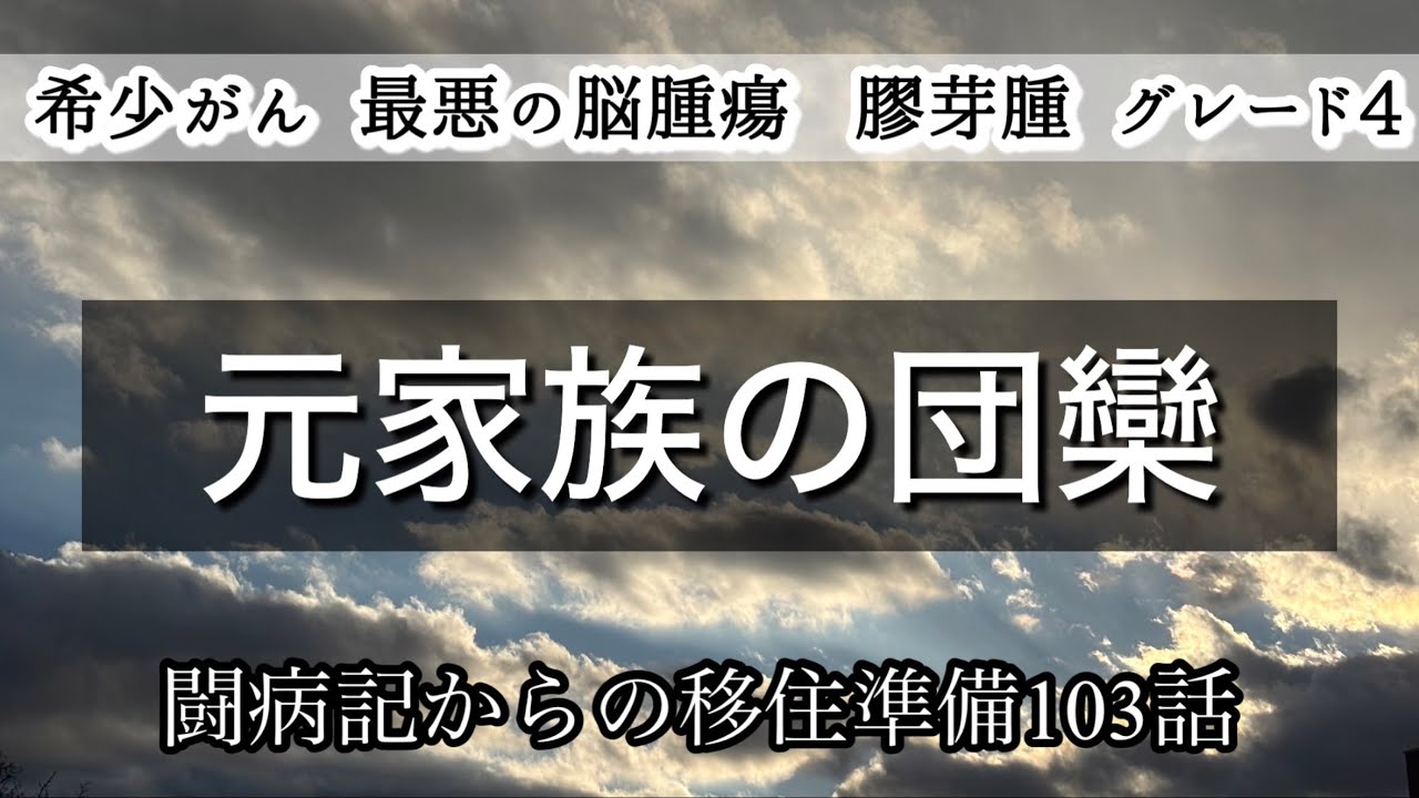 103話【最悪の脳腫瘍 膠芽腫】元家族の団欒 移住の準備 新居の間取に悩む@となりにあなたのいる時間