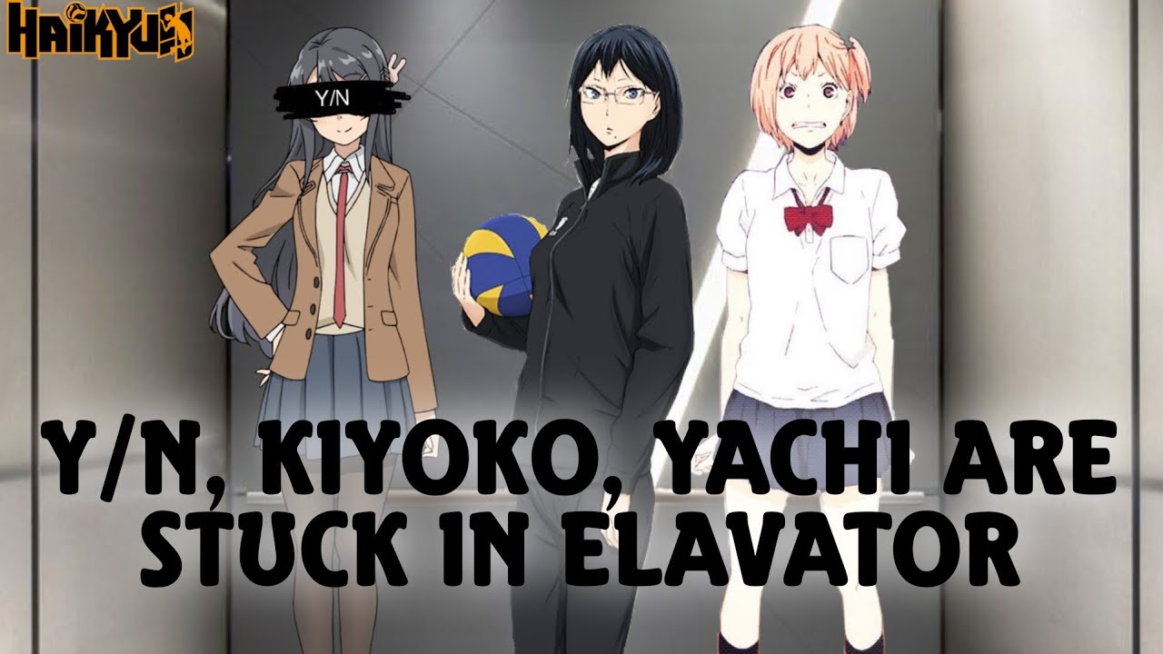 Y/N,KIYOKO,YACHI ARE STUCK IN THE ELAVATOR SKIT || Y/N HAREM X HAIKYUU