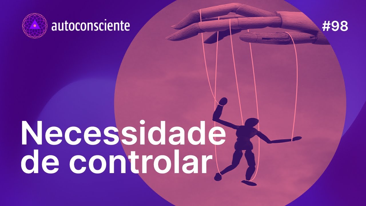 Necessidade de controlar | Autoconsciente Podcast episódio 98