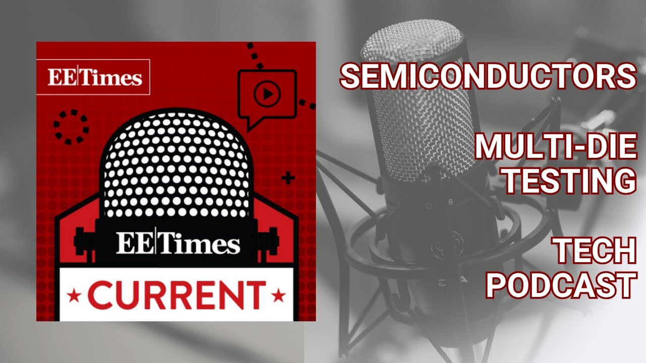 Tech Podcast: The State of Multi-Die Testing: Essential Insights for Designers | EE Times Current